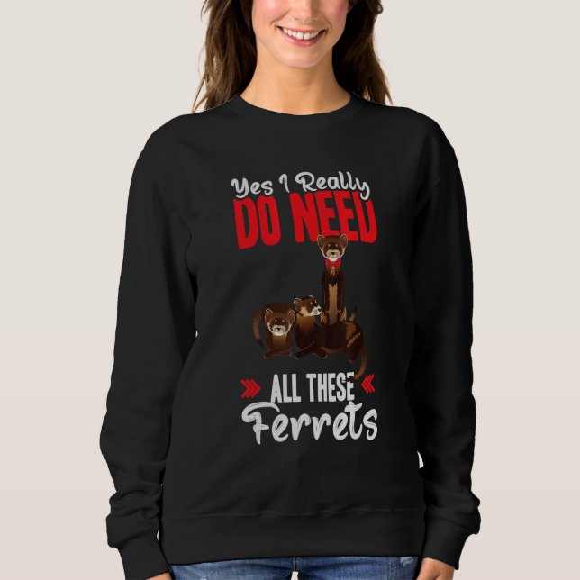 Yes i really do need ferrets otter   sweatshirt (Front)