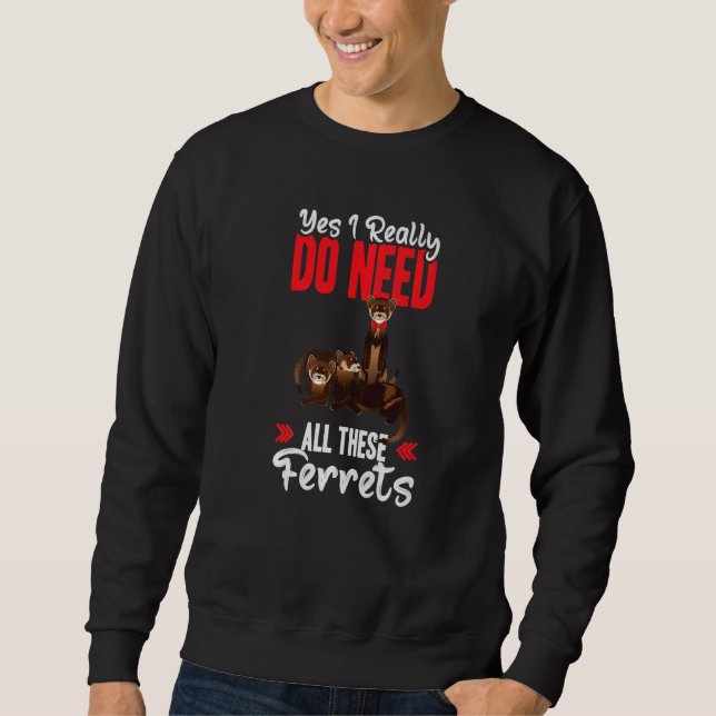 Yes i really do need ferrets otter sweatshirt (Front)