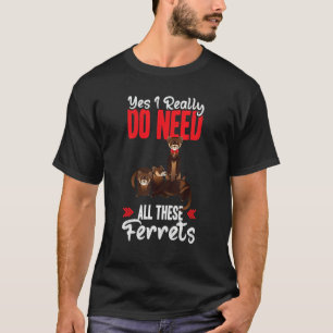 Yes i really do need ferrets otter   T-Shirt