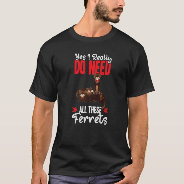Yes i really do need ferrets otter T-Shirt (Front)