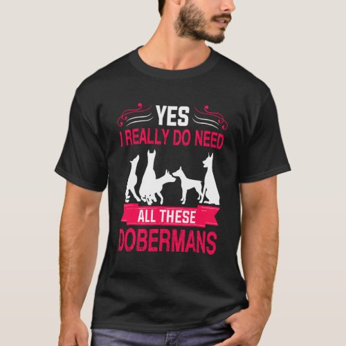 Yes I Really From The Need All These Dobermans   T_Shirt
