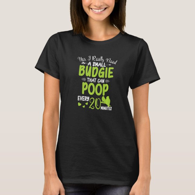 Yes I Really Need A Budgie  Parakeet Pet Bird Keep T-Shirt (Front)