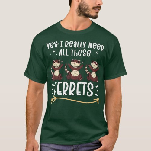 Yes I Really Need All these Ferrets    1  T_Shirt