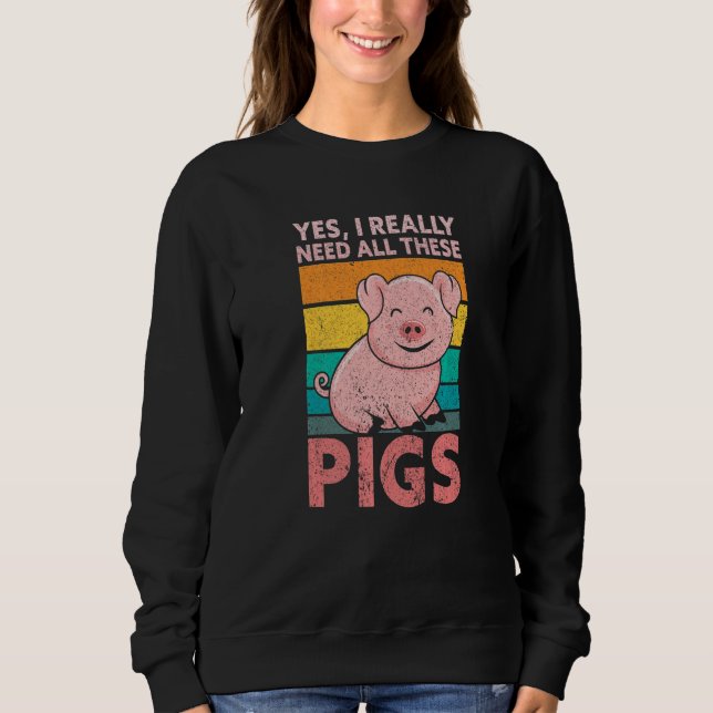 Yes I Really Need All These Pigs Farm   Farmer Sweatshirt (Front)