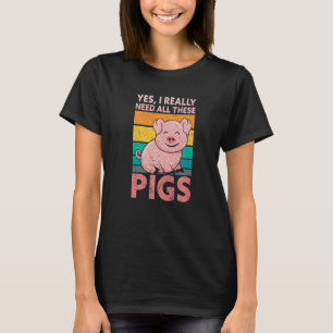 Yes I Really Need All These Pigs Farm   Farmer T-Shirt