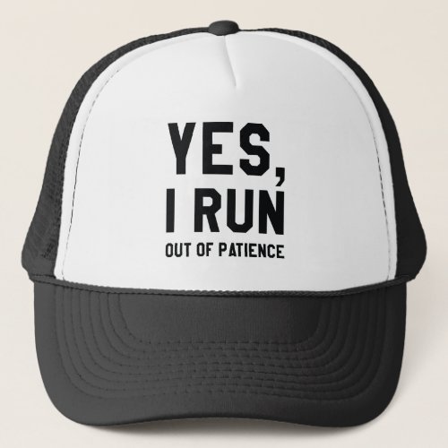 Yes I Run Out Of Patience Trucker Hat