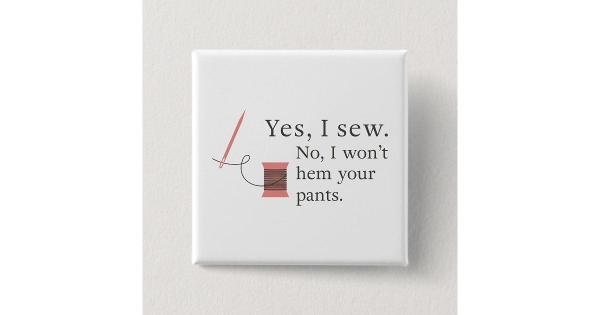 Yes I Sew No I Won T Hem Your Pants Funny Sewing Button Zazzle Com