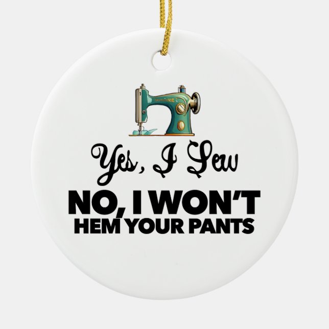 YES, I SEW NO, I WON'T HEM YOUR PANTS funny sewing Ceramic Ornament (Front)