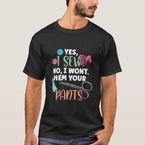 Yes I Sew No I WonT Hem Your Pants Quilter Sewing T_Shirt