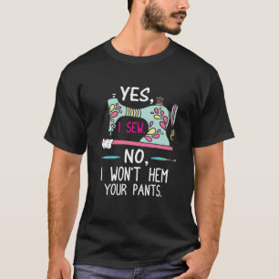 Yes I Sew No, I Won't Hem Your Pants Sewing Funny T-Shirt
