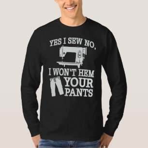 Yes I Sew No I Won't Hem Your Pants Sewing T-Shirt