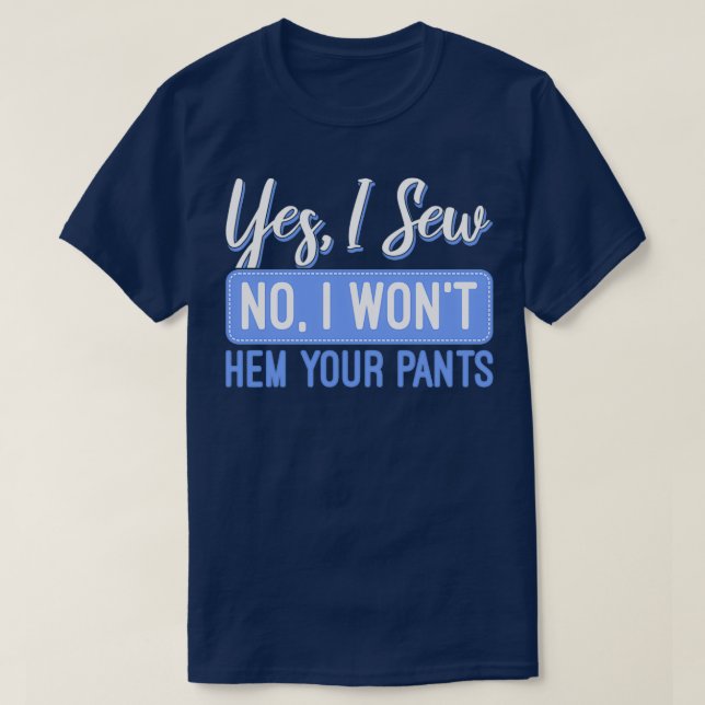 Yes I Sew No I Wont Hem Your Pants Sewing  T-Shirt (Design Front)