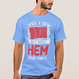 Yes I Sew No I Wont Hem Your Pants T-Shirt