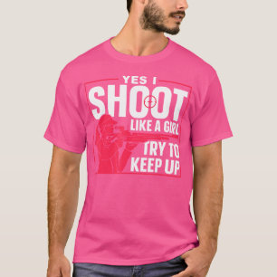 Yes I Shoot Like A Girl Try To Keep Up Range Shoot T-Shirt