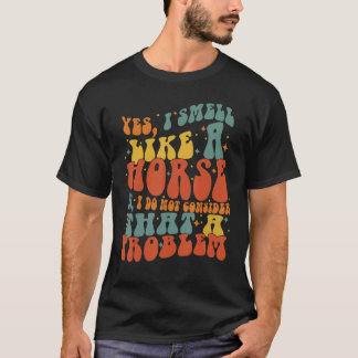 Yes I Smell Like A Horse Groovy Horseback Horse R T-Shirt