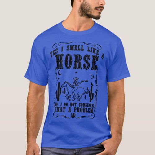 Yes i smell like a horse no i do not consider that T_Shirt