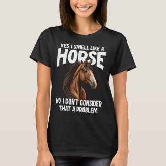 Yes I Smell Like a Horse No I Don t Consider That T-Shirt