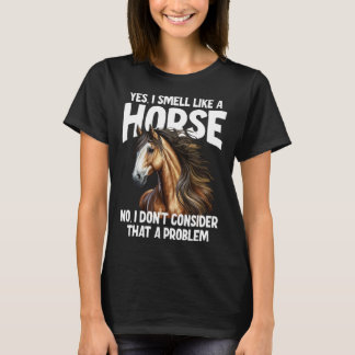 Yes I Smell Like a Horse No I Don t Consider That T-Shirt