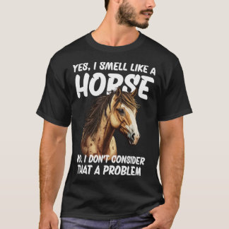 Yes I Smell Like a Horse No I Don t Consider That T-Shirt