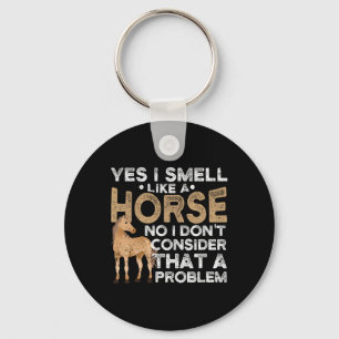 Yes I Smell Like A Horse No I Don't Consider That Keychain
