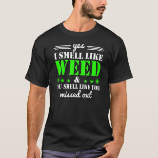 Yes I Smell Like Weed You Smell Like You Missed Ou T-Shirt