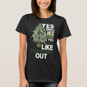 Yes I Smell Like Weed You Smell Like You Missed Ou T-Shirt