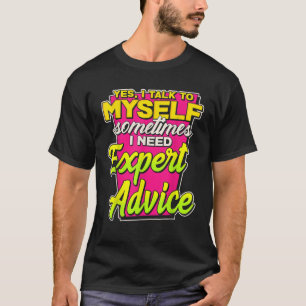 Yes I Talk To Myself Sometimes I Need Expert Advic T-Shirt