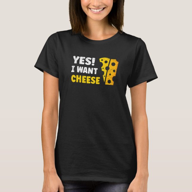 Yes I Want Cheese Ricotta Mozarella Cheddar T-Shirt (Front)