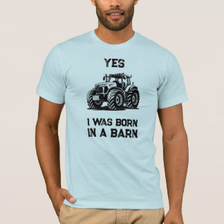 Yes I Was Born in a Barn Funny Tractor Shirt