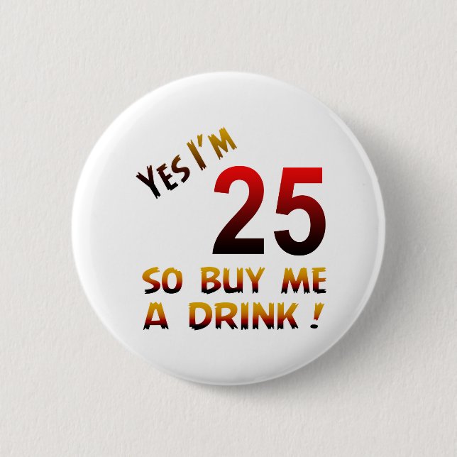 Yes I'm 25 so buy me a drink ! Button (Front)