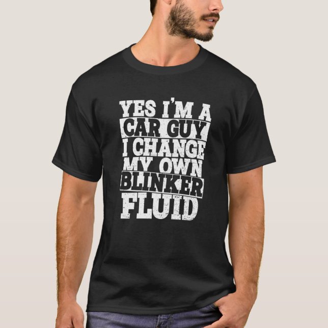 Yes I'm A Car Guy I Change My Own Blinker Fluid Ca T-Shirt (Front)