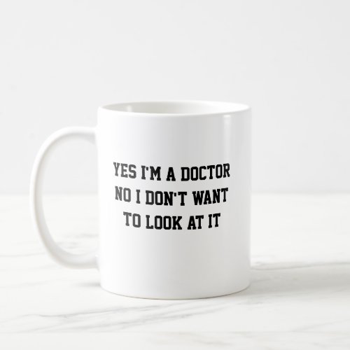 Yes Im a Doctor No I Dont Want to Look at It Coffee Mug