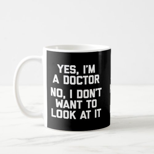 Yes IM A Doctor No I DonT Want To Look At It Fun Coffee Mug
