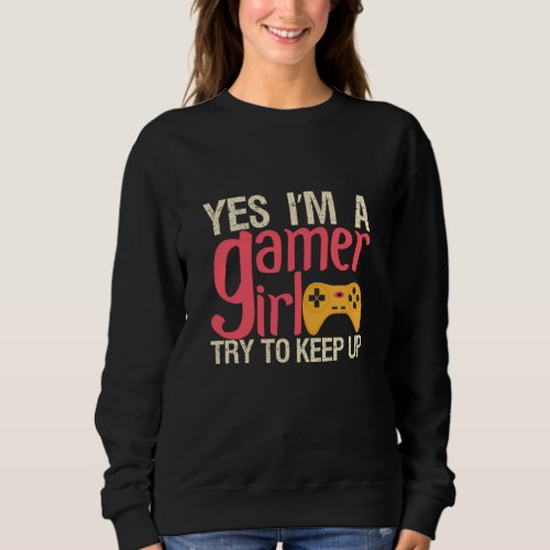 Yes im a gamer girl try to keep up sweatshirt