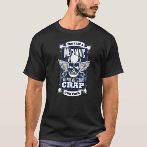 Yes Im A Mechanic No I Wont Fix Your Crap For Free T_Shirt
