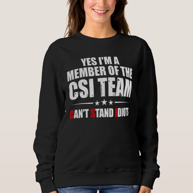 Yes I'm A Member Of The CSI Team Can't Stand Idiot Sweatshirt (Front)