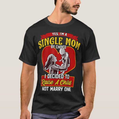 Yes Im a Single Mom By Choice Raise Child Not Marr T_Shirt