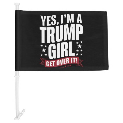 Yes Im A Trump Girl Get Over It 2024 Election Car Flag