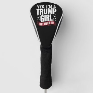 Yes I'm A Trump Girl Get Over It 2024 Election Golf Head Cover