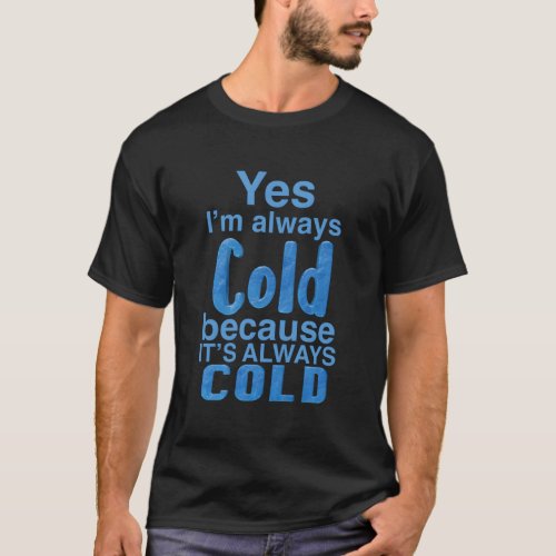 Yes IM Always Cold For Heat Cold Er T_Shirt