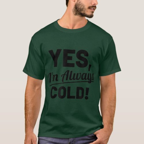 Yes Im Always Cold Funny  For People Who Always Fr T_Shirt