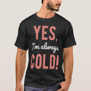 Yes I'm Always Cold Funny Sayings About Winter Lif T-Shirt