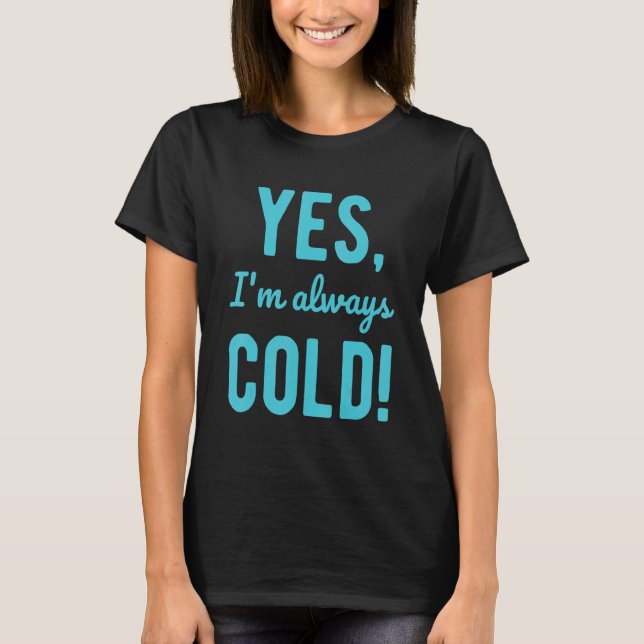 Yes I'm Always Cold  Sayings About Winter Life 1 T-Shirt (Front)