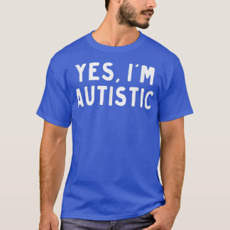 Yes i'm autistic  T-Shirt