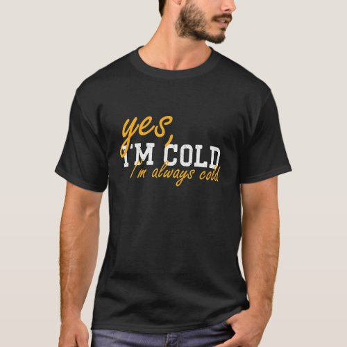 Yes Im Cold Im Always Cold I Am Literally Freezi T_Shirt