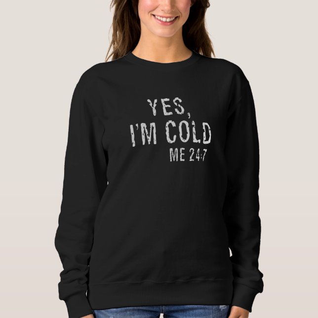 Yes I'm Cold Me 24 7  2 Sweatshirt (Front)