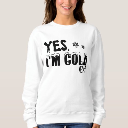Yes Im Cold Me 24 7 Always Cold Literally Freezin Sweatshirt
