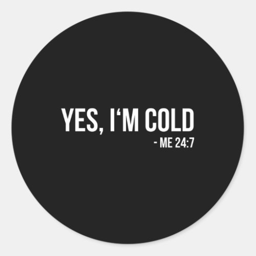 Yes IM Cold Me 24 7 Always Freezing Classic Round Sticker