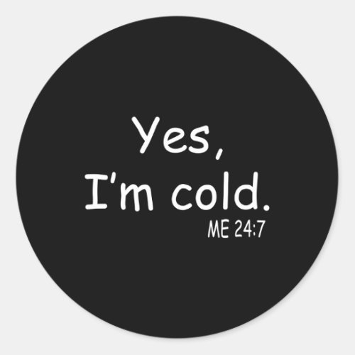 Yes IM Cold Me 24 7 Classic Round Sticker