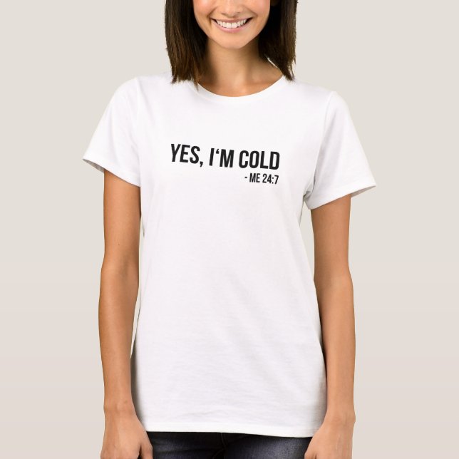 Yes I'm Cold - Me 24 7 - funny always freezing T-Shirt (Front)